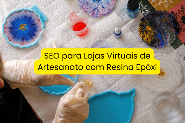 SEO para Lojas Virtuais de Artesanato com Resina Epóxi