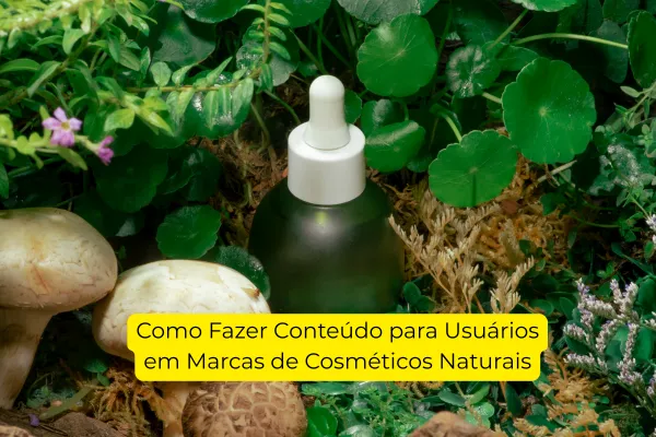 Como Fazer Conteúdo para Usuários em Marcas de Cosméticos Naturais