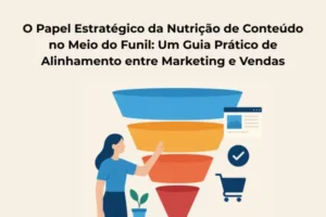 O Papel Estratégico da Nutrição de Conteúdo no Meio do Funil: Um Guia Prático de Alinhamento entre Marketing e Vendas